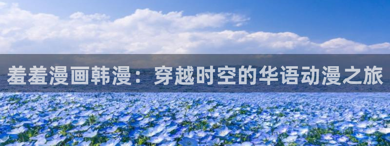 backstage韩漫免费观看：羞羞漫画韩漫：穿越时空的华语动漫之旅