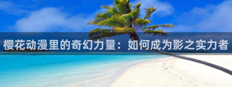 韩国漫画平台kakaopage：樱花动漫里的奇幻力量：如何成为影之实力者