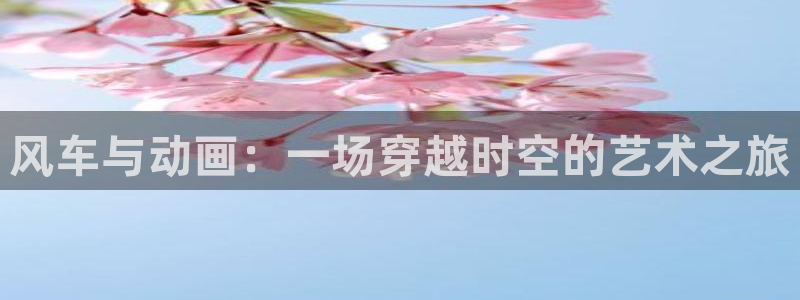 omofun动漫网上看：风车与动画：一场穿越时空的艺术之旅