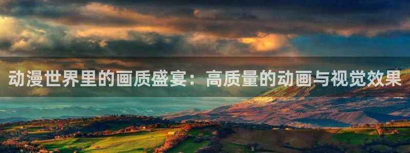omofun动漫官网版入口：动漫世界里的画质盛宴：高质量的动画与视觉效果