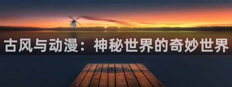 age樱花动漫：古风与动漫：神秘世界的奇妙世界