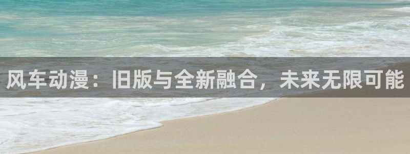 omofun动漫下载网：风车动漫：旧版与全新融合，未来无限可能