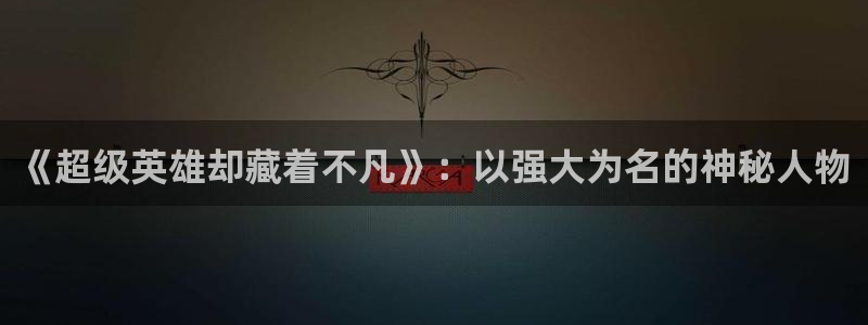 age专注动漫的门户网站：《超级英雄却藏着不凡》：以强大为名的神秘人物