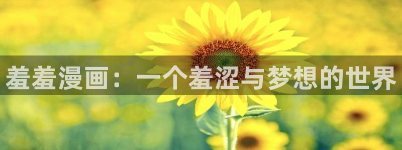 age漫画网：羞羞漫画：一个羞涩与梦想的世界