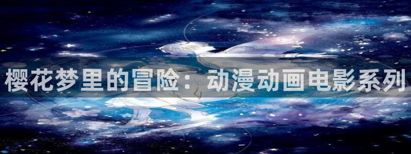 omofun动漫官网网址：樱花梦里的冒险：动漫动画电影系列