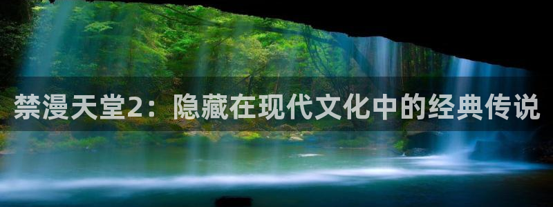 colomanage漫画官网：禁漫天堂2：隐藏在现代文化中的经典传说