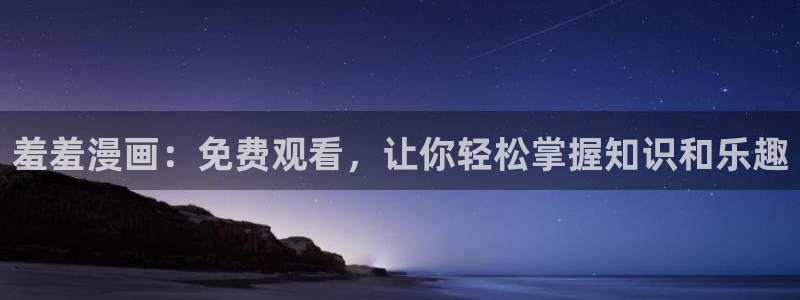 colamanage漫画：羞羞漫画：免费观看，让你轻松掌握知识和乐趣