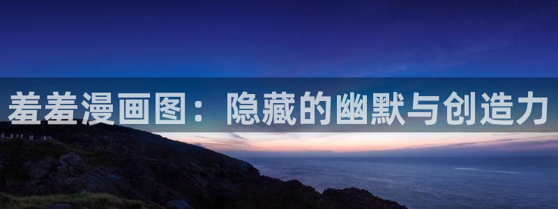 managereader漫画官网入口：羞羞漫画图：隐藏的幽默与创造力