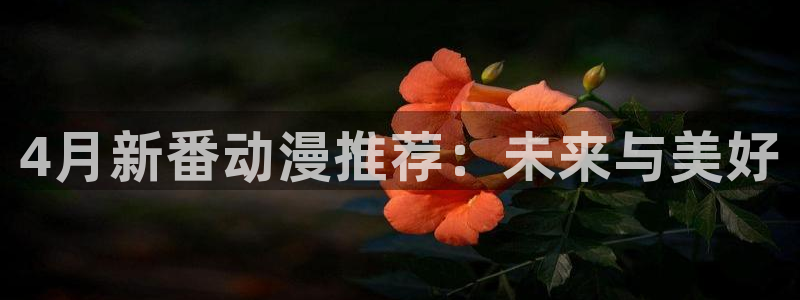 omofun动漫：4月新番动漫推荐：未来与美好