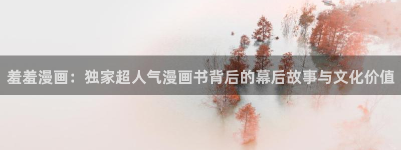 omofun动漫下载：羞羞漫画：独家超人气漫画书背后的幕后故事与文化价值