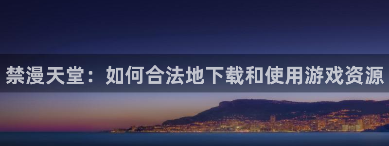 omofun动漫樱花：禁漫天堂：如何合法地下载和使用游戏资源