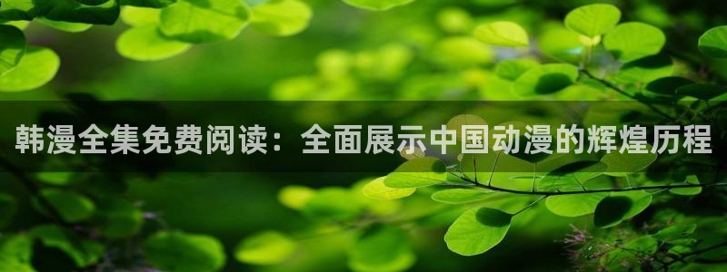 lovestage漫画免费阅读：韩漫全集免费阅读：全面展示中国动漫的辉煌历程