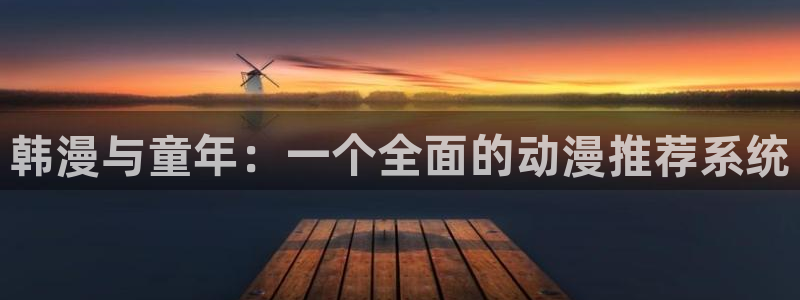 omofun动漫官网网址：韩漫与童年：一个全面的动漫推荐系统