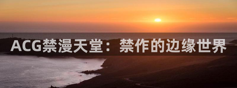 omofun动漫官网版入口：ACG禁漫天堂：禁作的边缘世界