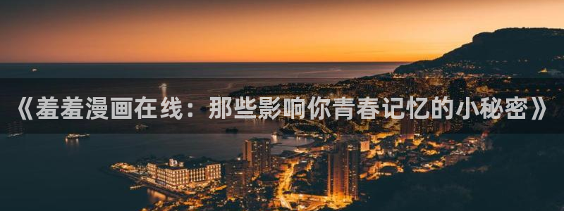omofun动漫官网樱花动漫：《羞羞漫画在线：那些影响你青春记忆的小秘密》