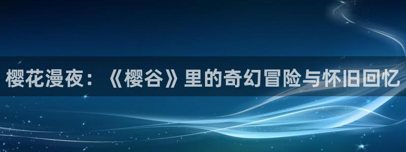 stagenehind韩漫免费观看：樱花漫夜：《樱谷》里的奇幻冒险与怀旧回忆